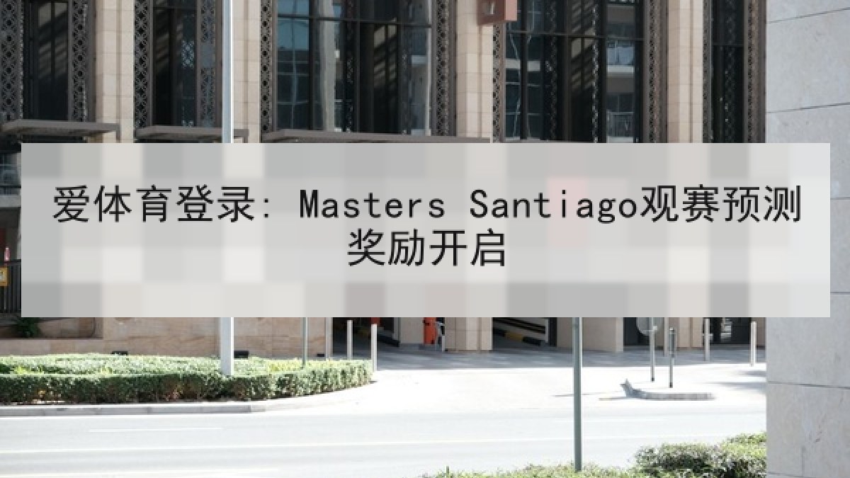 爱体育登录: Masters Santiago观赛预测奖励开启 爱体育登录: Masters Santiago观赛预测奖励开启