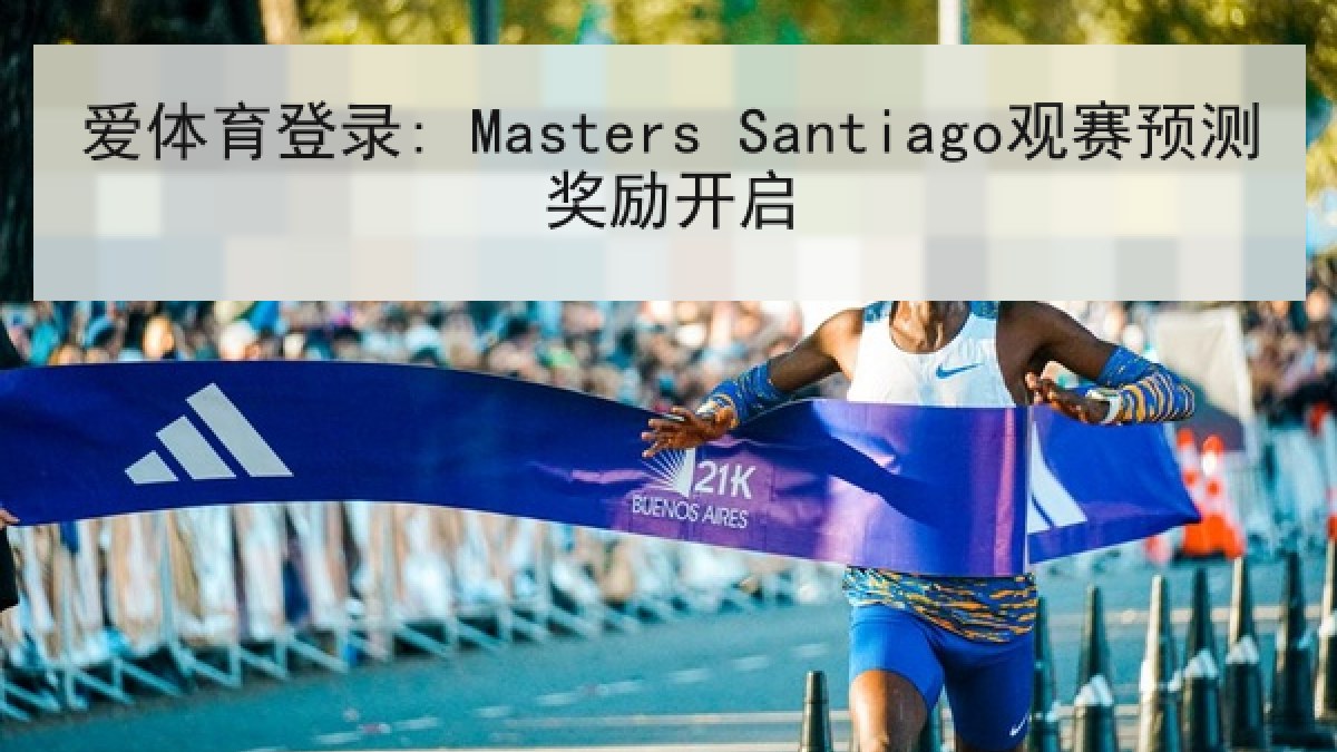 爱体育登录: Masters Santiago观赛预测奖励开启 爱体育登录: Masters Santiago观赛预测奖励开启