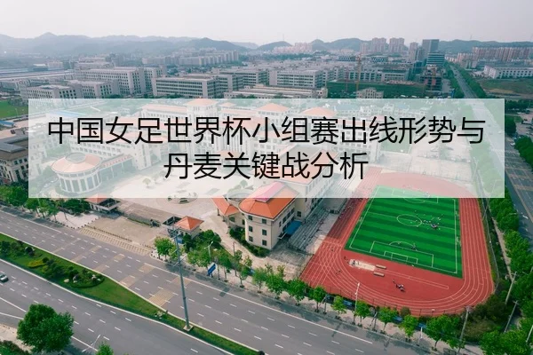 中国女足世界杯小组赛出线形势与丹麦关键战分析