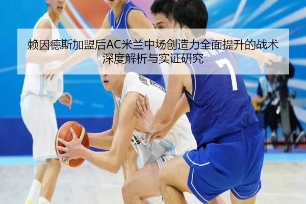赖因德斯加盟后AC米兰中场创造力全面提升的战术深度解析与实证研究