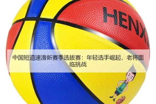 中国短道速滑新赛季选拔赛：年轻选手崛起，老将面临挑战