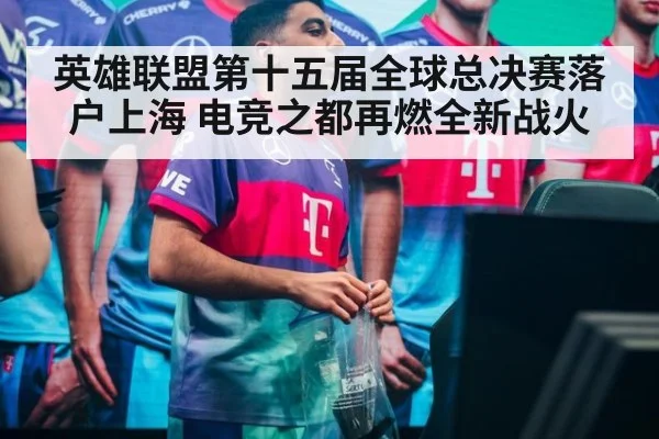 英雄联盟第十五届全球总决赛落户上海 电竞之都再燃全新战火