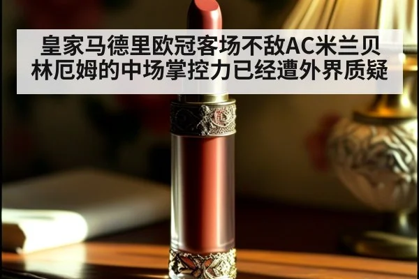 皇家马德里欧冠客场不敌AC米兰贝林厄姆的中场掌控力已经遭外界质疑