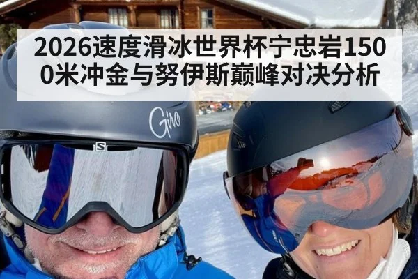 2026速度滑冰世界杯宁忠岩1500米冲金与努伊斯巅峰对决分析