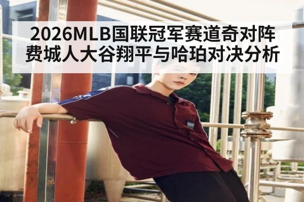 2026MLB国联冠军赛道奇对阵费城人大谷翔平与哈珀对决分析